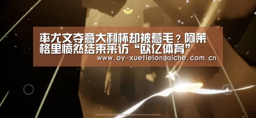率尤文夺意大利杯却被惹毛?阿莱格里愤然结束采访“欧亿体育”(图2) 欧亿体育