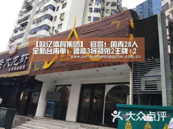 【欧亿体育集团】
官宣！国青28人全新台甫单：鲁能3将领衔2王牌+2大射手缺席