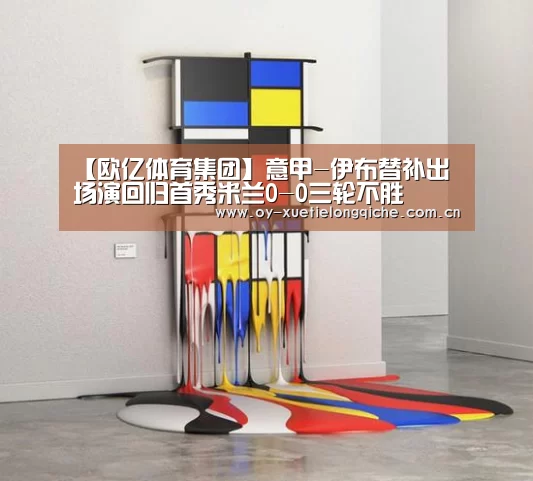【欧亿体育集团】意甲-伊布替补出场演回归首秀米兰0-0三轮不胜
