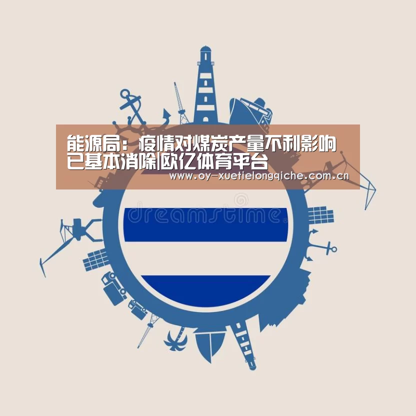 能源局:疫情对煤炭产量不利影响已基本消除|欧亿体育平台(图2) 欧亿体育官网