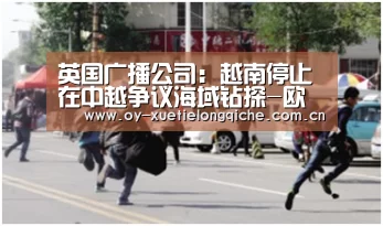 英国广播公司：越南停止在中越争议海域钻探-欧亿体育公司