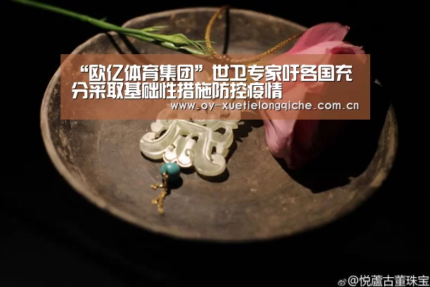 “欧亿体育集团”世卫专家吁各国充分采取基础性措施防控疫情(图2) 欧亿体育