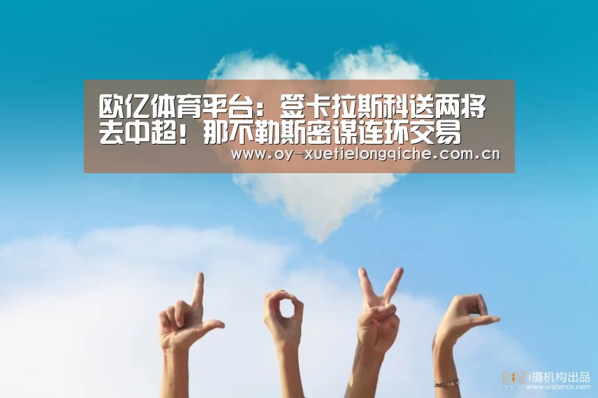 欧亿体育平台:签卡拉斯科送两将去中超!那不勒斯密谋连环交易(图1) 欧亿体育官网